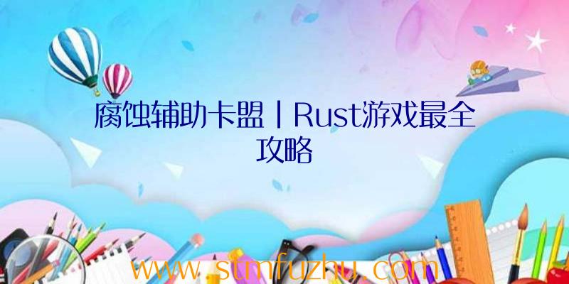 腐蚀辅助卡盟|Rust游戏最全攻略